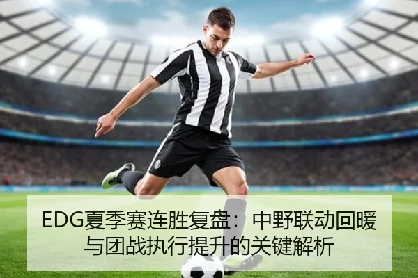 EDG夏季赛连胜复盘：中野联动回暖与团战执行提升的关键解析 | HTH