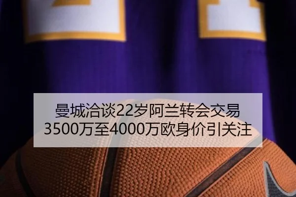 曼城洽谈22岁阿兰转会交易 3500万至4000万欧身价引关注 - huatihui