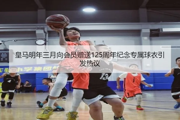 皇马明年三月向会员赠送125周年纪念专属球衣引发热议 - huatihui