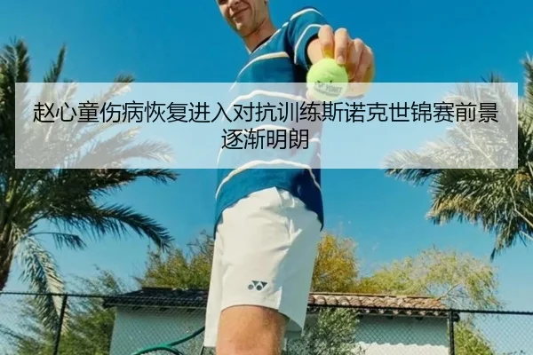 赵心童伤病恢复进入对抗训练斯诺克世锦赛前景逐渐明朗 - huatihui