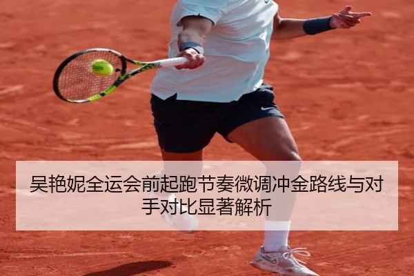 吴艳妮全运会前起跑节奏微调冲金路线与对手对比显著解析 - huatihui